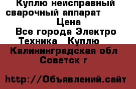 Куплю неисправный сварочный аппарат Fronius MW 3000.  › Цена ­ 50 000 - Все города Электро-Техника » Куплю   . Калининградская обл.,Советск г.